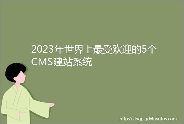 2023年世界上最受欢迎的5个CMS建站系统